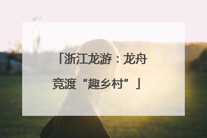 浙江龙游：龙舟竞渡“趣乡村”