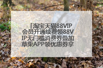 淘宝天猫88VIP会员开通续费领88VIP无门槛消费券叠加草柴APP领优惠券拿购物返利更省钱