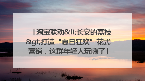 淘宝联动<长安的荔枝>打造“夏日狂欢”花式营销，这群年轻人玩嗨了