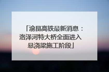 渝昆高铁最新消息：洛泽河特大桥全面进入悬浇梁施工阶段