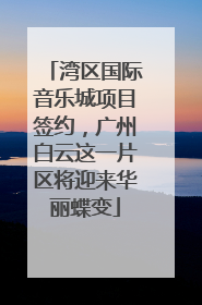 湾区国际音乐城项目签约，广州白云这一片区将迎来华丽蝶变