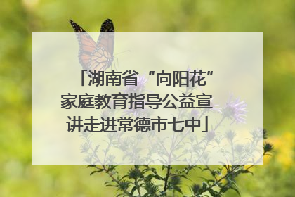 湖南省“向阳花”家庭教育指导公益宣讲走进常德市七中