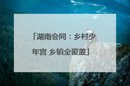 湖南会同：乡村少年宫 乡镇全覆盖