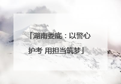 湖南娄底：以警心护考 用担当筑梦