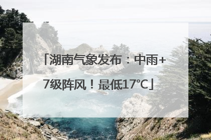 湖南气象发布：中雨+7级阵风！最低17℃