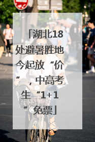 湖北18处避暑胜地今起放“价”，中高考生“1+1”免票