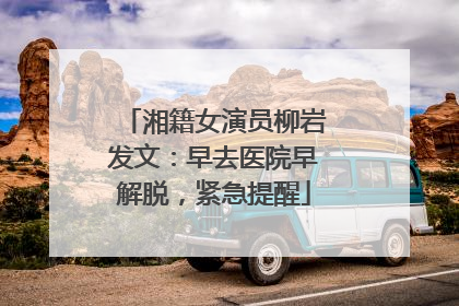 湘籍女演员柳岩发文：早去医院早解脱，紧急提醒