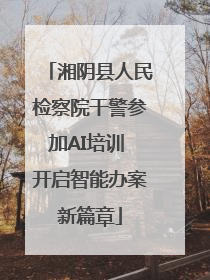 湘阴县人民检察院干警参加AI培训 开启智能办案新篇章