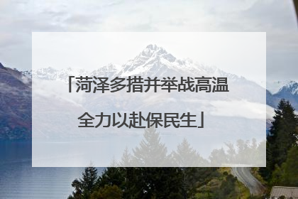 菏泽多措并举战高温 全力以赴保民生
