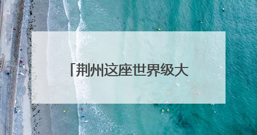 荆州这座世界级大桥最新进展来了！