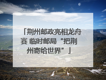 荆州邮政亮相龙舟赛 临时邮局“把荆州寄给世界”