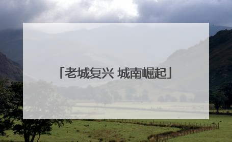 老城复兴 城南崛起