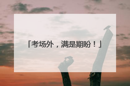 考场外，满是期盼！