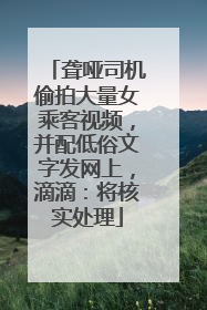 聋哑司机偷拍大量女乘客视频，并配低俗文字发网上，滴滴：将核实处理