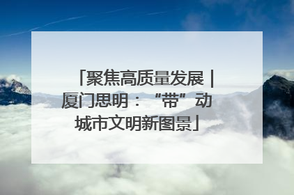 聚焦高质量发展｜厦门思明：“带”动城市文明新图景