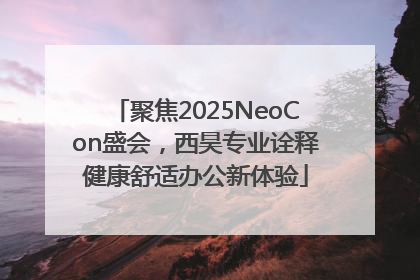 聚焦2025NeoCon盛会，西昊专业诠释健康舒适办公新体验