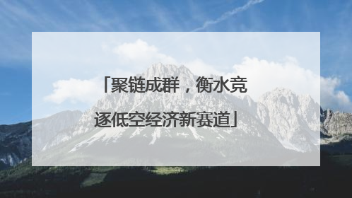 聚链成群，衡水竞逐低空经济新赛道