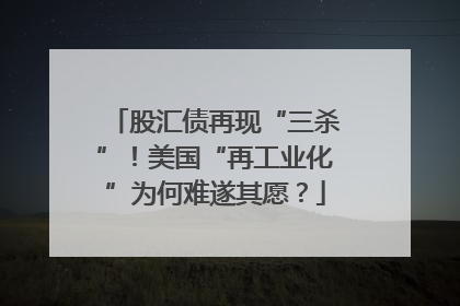 股汇债再现“三杀”！美国“再工业化”为何难遂其愿？