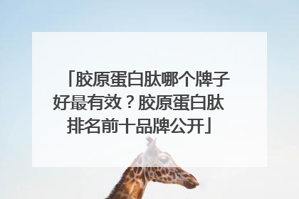 胶原蛋白肽哪个牌子好最有效？胶原蛋白肽排名前十品牌公开