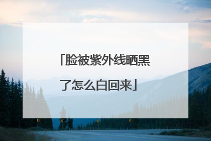 脸被紫外线晒黑了怎么白回来
