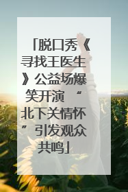 脱口秀《寻找王医生》公益场爆笑开演 “北下关情怀”引发观众共鸣