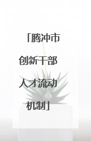 腾冲市创新干部人才流动机制