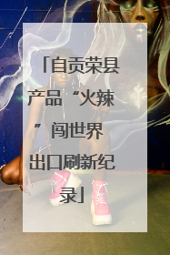 自贡荣县产品“火辣”闯世界 出口刷新纪录