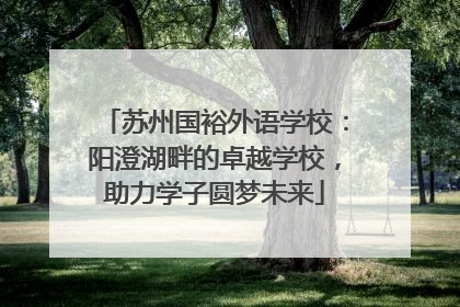 苏州国裕外语学校：阳澄湖畔的卓越学校，助力学子圆梦未来