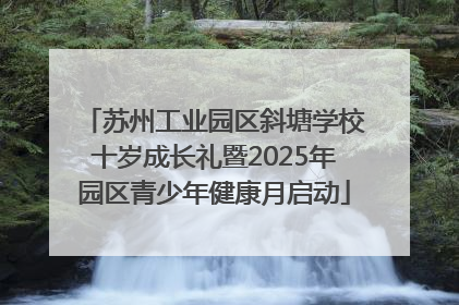 苏州工业园区斜塘学校十岁成长礼暨2025年园区青少年健康月启动