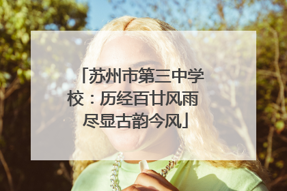 苏州市第三中学校：历经百廿风雨 尽显古韵今风