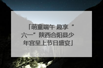 萌童端午 趣享“六一”陕西合阳县少年宫呈上节日盛宴