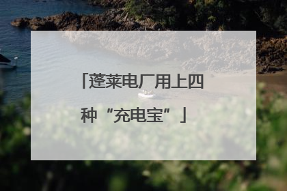 蓬莱电厂用上四种“充电宝”