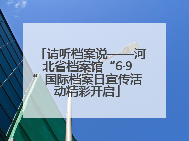 请听档案说——河北省档案馆“6·9”国际档案日宣传活动精彩开启