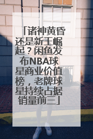 诸神黄昏还是新王崛起？闲鱼发布NBA球星商业价值榜，老牌球星持续占据销量前三
