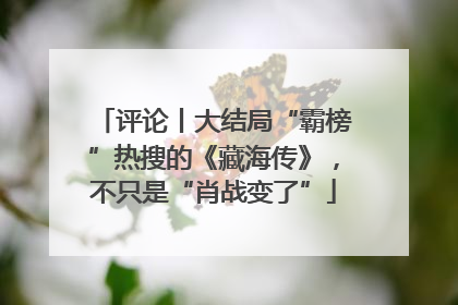 评论丨大结局“霸榜”热搜的《藏海传》，不只是“肖战变了”