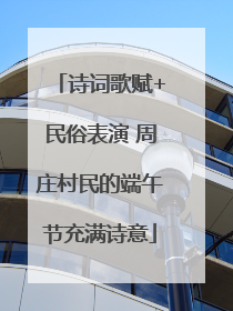 诗词歌赋+民俗表演 周庄村民的端午节充满诗意