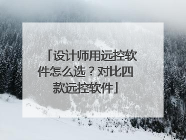 设计师用远控软件怎么选？对比四款远控软件