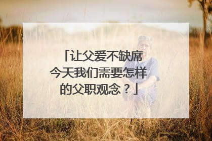 让父爱不缺席 今天我们需要怎样的父职观念？