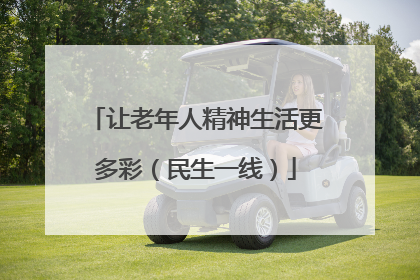 让老年人精神生活更多彩（民生一线）