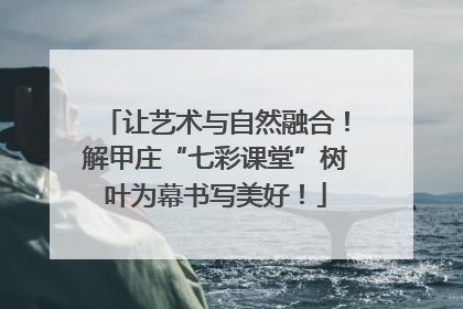 让艺术与自然融合！解甲庄“七彩课堂”树叶为幕书写美好！