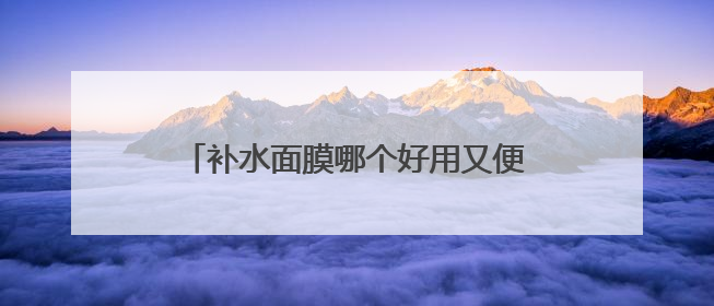 补水面膜哪个好用又便宜？补水保湿面膜排行榜前十名，水润力持久