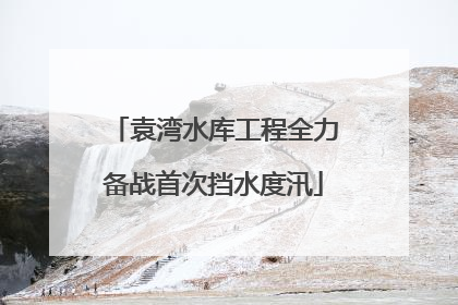 袁湾水库工程全力备战首次挡水度汛