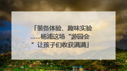 装备体验、趣味实验……杨浦这场“游园会”让孩子们收获满满