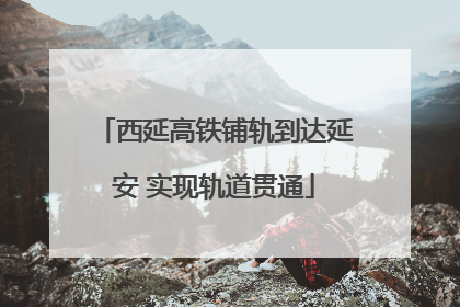西延高铁铺轨到达延安 实现轨道贯通