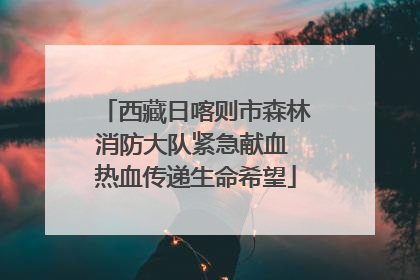 西藏日喀则市森林消防大队紧急献血 热血传递生命希望