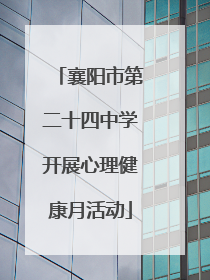 襄阳市第二十四中学开展心理健康月活动