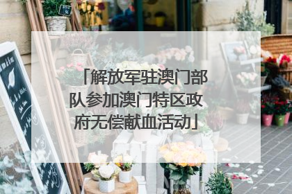 解放军驻澳门部队参加澳门特区政府无偿献血活动