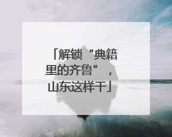 解锁“典籍里的齐鲁”，山东这样干