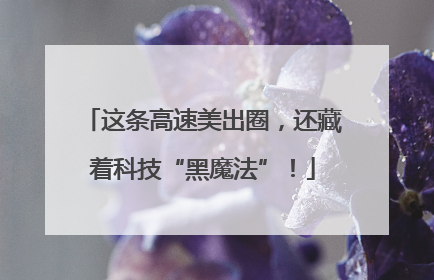 这条高速美出圈，还藏着科技“黑魔法”！