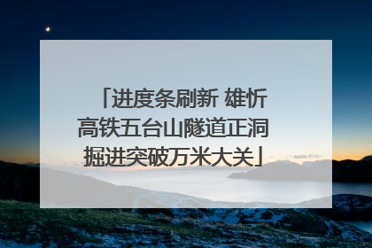 进度条刷新 雄忻高铁五台山隧道正洞掘进突破万米大关